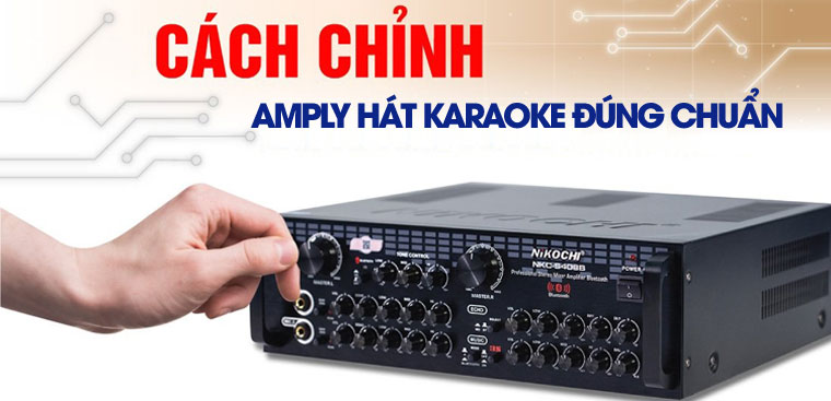 Cách cân chỉnh Amply hát karaoke chuẩn, nghe nhạc cực hay
