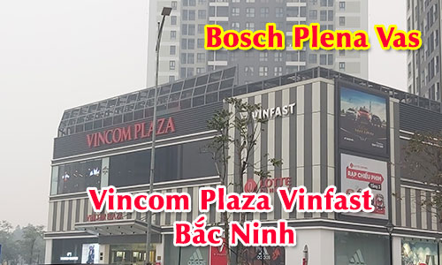 Hệ thống thông báo BOSCH Plena Vas: công trình tổ hợp Vincom Plaza Vinfast Bắc Ninh