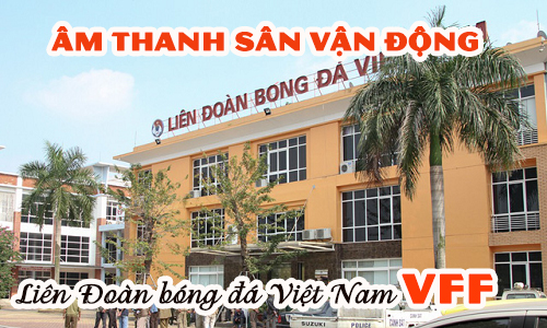 Âm thanh loa sân vân động: Liên Đoàn Bóng Đá Việt Nam (VFF)