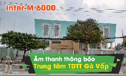 Hệ thống âm thanh thông báo Inter-M 6000 : Tại trung tâm thể dục thể thao Gò Vấp